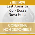 Last Aliens In Rio - Bossa Nova Hotel cd