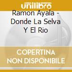 Ramon Ayala - Donde La Selva Y El Rio cd
