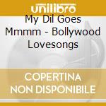 My Dil Goes Mmmm - Bollywood Lovesongs cd musicale di My Dil Goes Mmmm