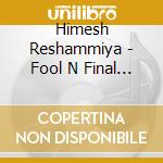 Himesh Reshammiya - Fool N Final Cd cd musicale di Himesh Reshammiya