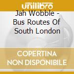 Jah Wobble - Bus Routes Of South London cd