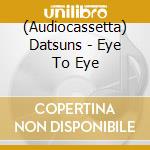 (Audiocassetta) Datsuns - Eye To Eye cd