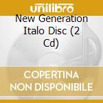New Generation Italo Disc (2 Cd) cd musicale di Hargent New Media