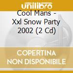 Cool Mans - Xxl Snow Party 2002 (2 Cd) cd musicale di Cool Mans