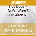 Hot Dogs - Ja So Warn'S Die Alten Ri cd musicale di Hot Dogs