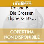 Roland B. - Die Grossen Flippers-Hits (3 Cd) cd musicale di Roland B.