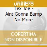 Tex Joe - Aint Gonna Bump No More cd musicale di TEX JOE