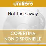 Not fade away cd