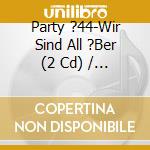 Party ?44-Wir Sind All ?Ber (2 Cd) / Various (2 Cd) cd musicale di Various