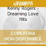 Kenny Rogers - Dreaming Love Hits cd musicale di ROGERS KENNY