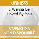 I Wanna Be Loved By You cd