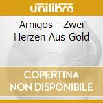Amigos - Zwei Herzen Aus Gold cd musicale di Amigos
