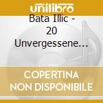 Bata Illic - 20 Unvergessene Hits cd musicale di Bata Illic