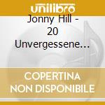 Jonny Hill - 20 Unvergessene Hits cd musicale di Jonny Hill