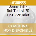 Jonny Hill - Ruf Teddyb?R Eins-Vier-Jahrt cd musicale di Hill,Jonny