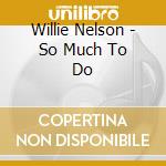 Willie Nelson - So Much To Do cd