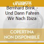 Bernhard Brink - Und Dann Fahren Wir Nach Ibiza cd