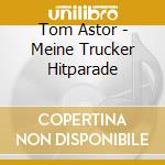 Tom Astor - Meine Trucker Hitparade cd musicale di Astor, Tom