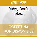 Ruby, Don't Take... cd