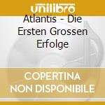 Atlantis - Die Ersten Grossen Erfolge cd musicale di Atlantis