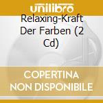 Relaxing-Kraft Der Farben (2 Cd) cd musicale