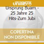 Ursprung Buam - 25 Jahre 25 Hits-Zum Jubi cd musicale di Ursprung Buam