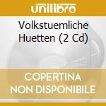 Volkstuemliche Huetten (2 Cd) cd musicale