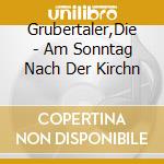 Grubertaler,Die - Am Sonntag Nach Der Kirchn cd musicale di Grubertaler,Die