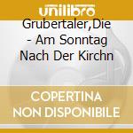 Grubertaler,Die - Am Sonntag Nach Der Kirchn cd