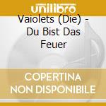 Vaiolets (Die) - Du Bist Das Feuer cd musicale di Vaiolets (Die)