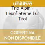 Trio Alpin - Feunf Sterne Fur Tirol cd musicale di Trio Alpin