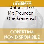 Antonic,Joz? Mit Freunden - Oberkrainerisch cd