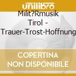 Milit?Rmusik Tirol - Trauer-Trost-Hoffnung cd