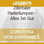 Zillertaler Haderlumpen - Alles Ist Gut cd
