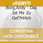 Borg,Andy - Das Ist Mir Zu Gef?Hrlich cd musicale di Borg,Andy