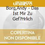 Borg,Andy - Das Ist Mir Zu Gef?Hrlich cd