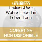 Ladiner,Die - Wahre Liebe Ein Leben Lang cd musicale di Ladiner,Die
