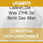 Ladiner,Die - Was Z?Hlt Ist Nicht Das Alter cd musicale di Ladiner,Die