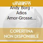 Andy Borg - Adios Amor-Grosse Erfolge cd musicale di Andy Borg