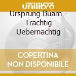 Ursprung Buam - Trachtig Uebernachtig cd