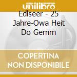 Edlseer - 25 Jahre-Owa Heit Do Gemm cd