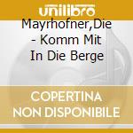Mayrhofner,Die - Komm Mit In Die Berge cd musicale di Mayrhofner,Die