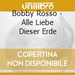 Bobby Rosso - Alle Liebe Dieser Erde cd musicale