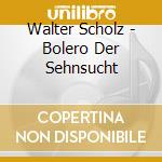 Walter Scholz - Bolero Der Sehnsucht cd