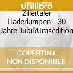 Zillertaler Haderlumpen - 30 Jahre-Jubil?Umsedition cd