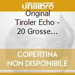 Original Tiroler Echo - 20 Grosse Erfolge cd musicale di Original Tiroler Echo
