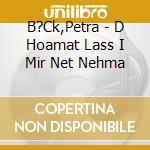 B?Ck,Petra - D Hoamat Lass I Mir Net Nehma cd