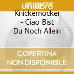 Knickernocker - Ciao Bist Du Noch Allein cd
