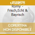 Romy - Frisch,Echt & Bayrisch cd musicale di Romy