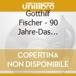 Gotthilf Fischer - 90 Jahre-Das Grosse Leben (2 Cd) cd musicale di Fischer, Gotthilf